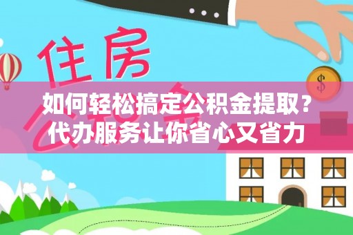 金沙如何轻松搞定公积金提取？代办服务让你省心又省力