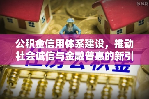 金沙公积金信用体系建设，推动社会诚信与金融普惠的新引擎