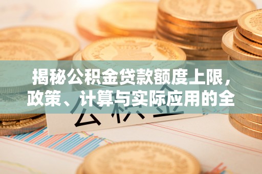 金沙揭秘公积金贷款额度上限，政策、计算与实际应用的全面解析
