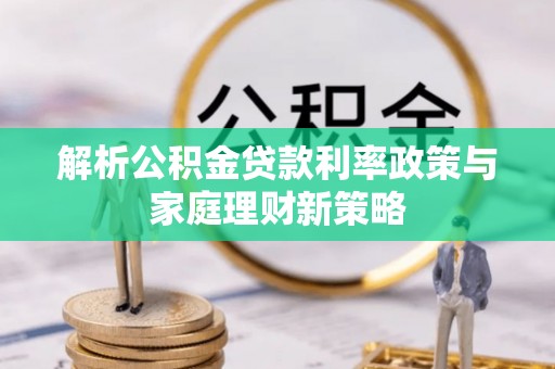 金沙解析公积金贷款利率政策与家庭理财新策略