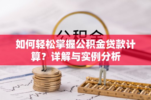 金沙如何轻松掌握公积金贷款计算？详解与实例分析