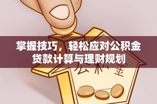 金沙掌握技巧，轻松应对公积金贷款计算与理财规划