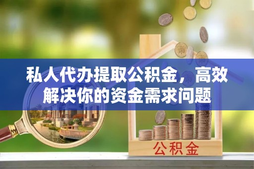 金沙私人代办提取公积金，高效解决你的资金需求问题