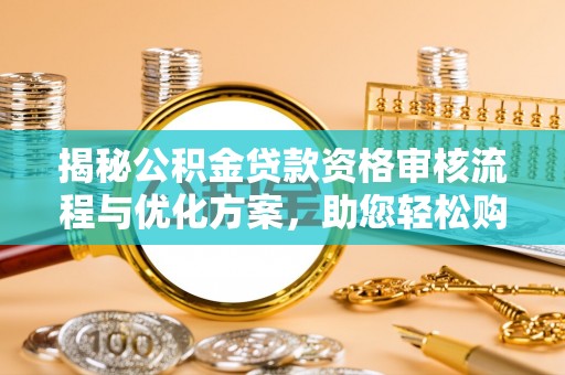 金沙揭秘公积金贷款资格审核流程与优化方案，助您轻松购房