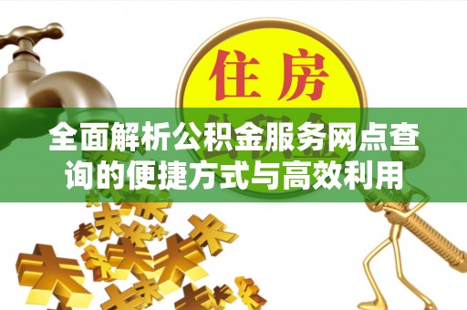 金沙全面解析公积金服务网点查询的便捷方式与高效利用