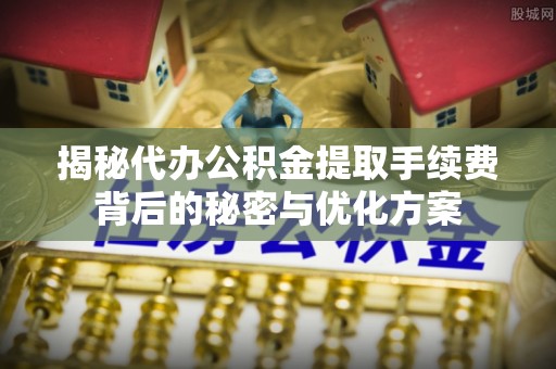金沙揭秘代办公积金提取手续费背后的秘密与优化方案