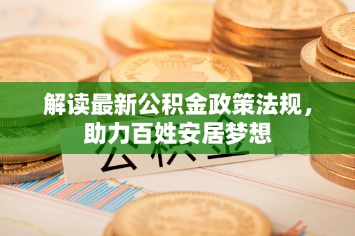 金沙解读最新公积金政策法规，助力百姓安居梦想