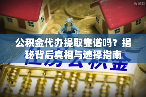 金沙公积金代办提取靠谱吗？揭秘背后真相与选择指南