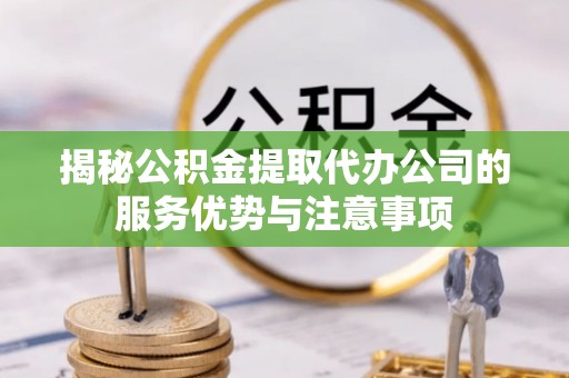 金沙揭秘公积金提取代办公司的服务优势与注意事项