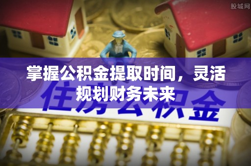 金沙掌握公积金提取时间，灵活规划财务未来