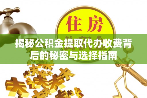 金沙揭秘公积金提取代办收费背后的秘密与选择指南