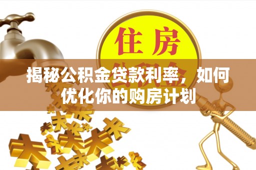 金沙揭秘公积金贷款利率，如何优化你的购房计划