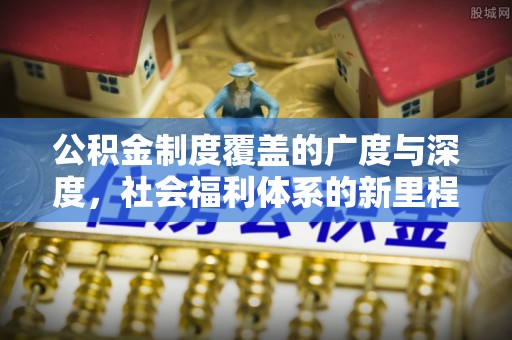 金沙公积金制度覆盖的广度与深度，社会福利体系的新里程碑