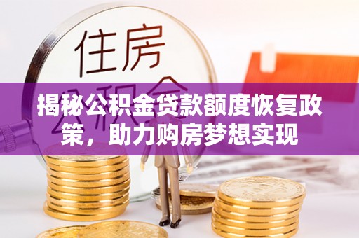 金沙揭秘公积金贷款额度恢复政策，助力购房梦想实现