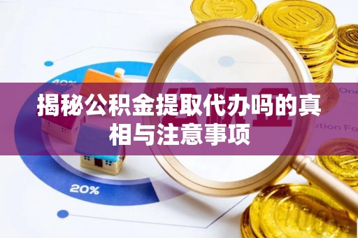 金沙揭秘公积金提取代办吗的真相与注意事项