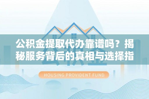 金沙公积金提取代办靠谱吗？揭秘服务背后的真相与选择指南