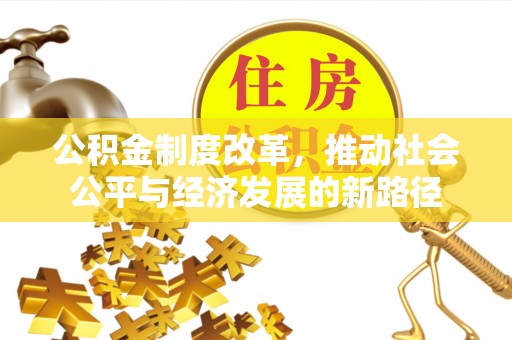金沙公积金制度改革，推动社会公平与经济发展的新路径