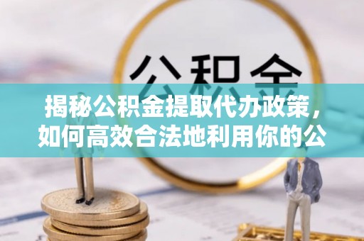 金沙揭秘公积金提取代办政策，如何高效合法地利用你的公积金