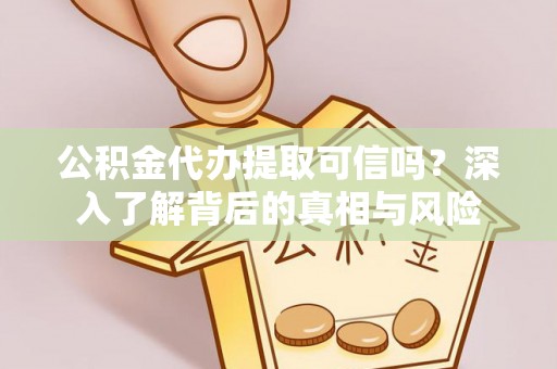 金沙公积金代办提取可信吗？深入了解背后的真相与风险