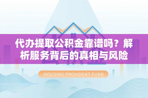 金沙代办提取公积金靠谱吗？解析服务背后的真相与风险