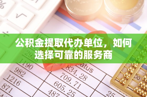 金沙公积金提取代办单位，如何选择可靠的服务商