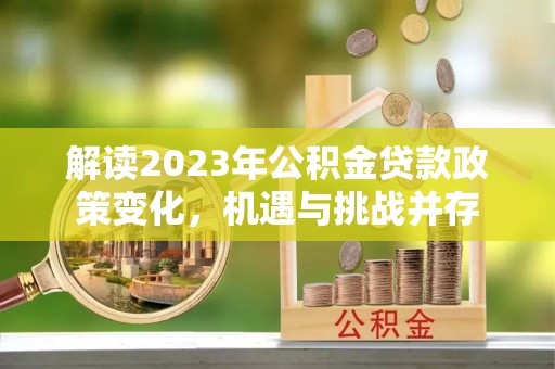 金沙解读2023年公积金贷款政策变化，机遇与挑战并存