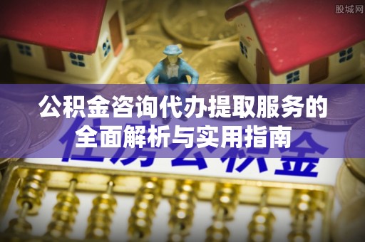 金沙公积金咨询代办提取服务的全面解析与实用指南