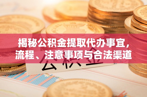 金沙揭秘公积金提取代办事宜，流程、注意事项与合法渠道