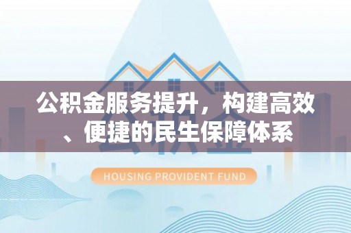 金沙公积金服务提升，构建高效、便捷的民生保障体系