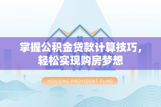 金沙掌握公积金贷款计算技巧，轻松实现购房梦想