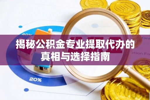 金沙揭秘公积金专业提取代办的真相与选择指南
