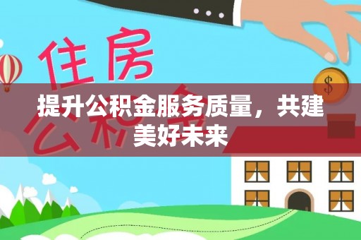 金沙提升公积金服务质量，共建美好未来