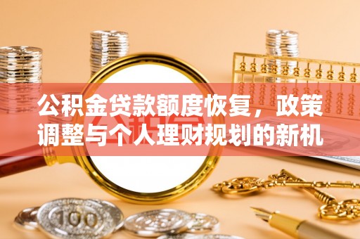 金沙公积金贷款额度恢复，政策调整与个人理财规划的新机遇