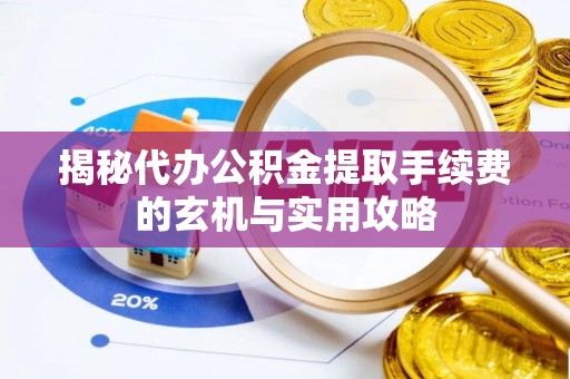 金沙揭秘代办公积金提取手续费的玄机与实用攻略