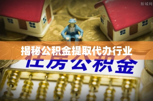 金沙揭秘公积金提取代办行业