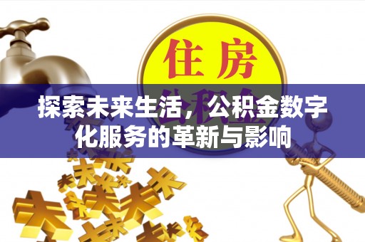 金沙探索未来生活，公积金数字化服务的革新与影响