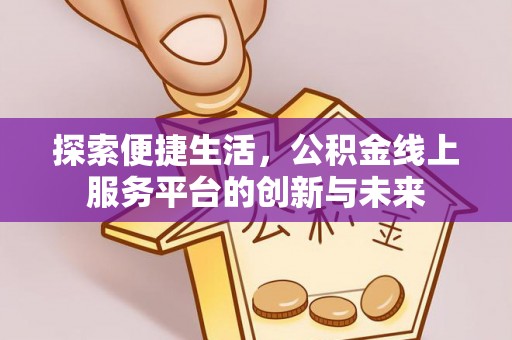 金沙探索便捷生活，公积金线上服务平台的创新与未来