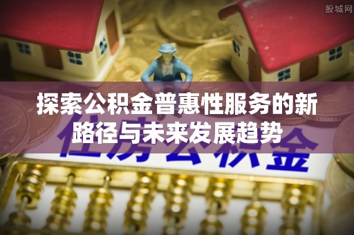 金沙探索公积金普惠性服务的新路径与未来发展趋势