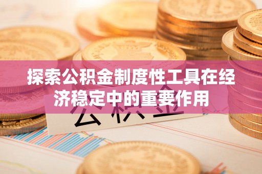 金沙探索公积金制度性工具在经济稳定中的重要作用