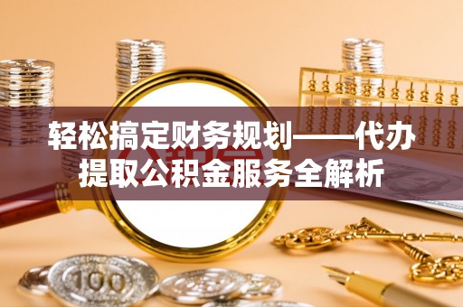 金沙轻松搞定财务规划——代办提取公积金服务全解析