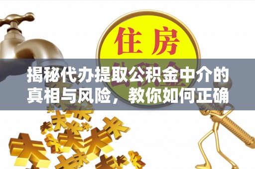 金沙揭秘代办提取公积金中介的真相与风险，教你如何正确操作