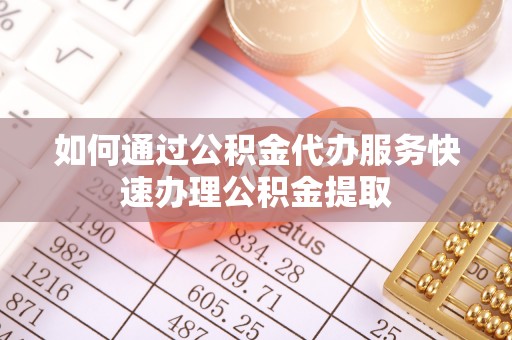 金沙如何通过公积金代办服务快速办理公积金提取