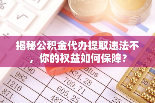 金沙揭秘公积金代办提取违法不，你的权益如何保障？